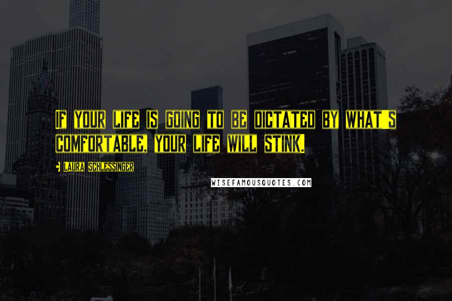 Laura Schlessinger Quotes: If your life is going to be dictated by what's comfortable, your life will stink.