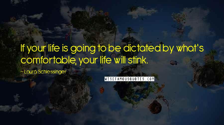 Laura Schlessinger Quotes: If your life is going to be dictated by what's comfortable, your life will stink.