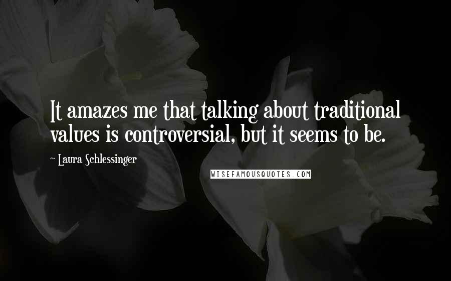 Laura Schlessinger Quotes: It amazes me that talking about traditional values is controversial, but it seems to be.