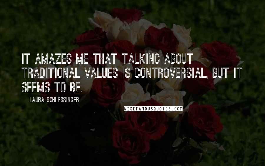 Laura Schlessinger Quotes: It amazes me that talking about traditional values is controversial, but it seems to be.