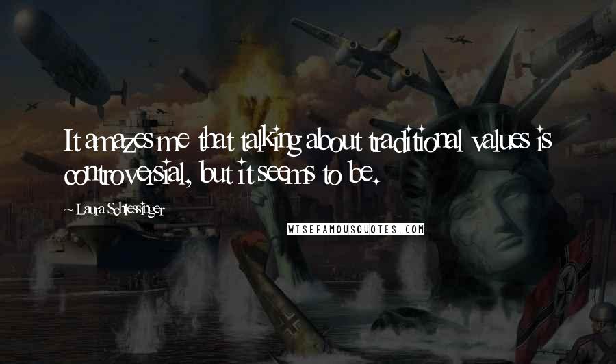 Laura Schlessinger Quotes: It amazes me that talking about traditional values is controversial, but it seems to be.