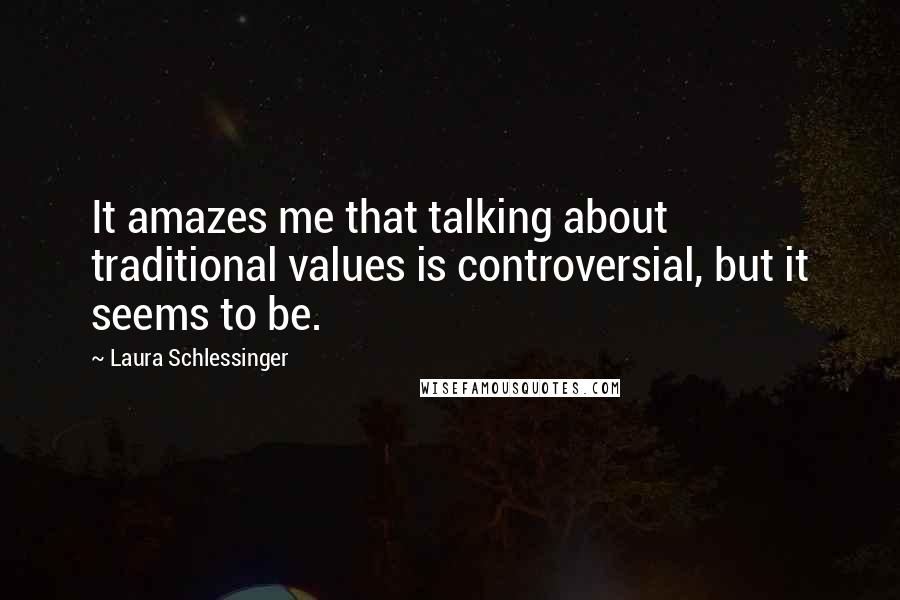 Laura Schlessinger Quotes: It amazes me that talking about traditional values is controversial, but it seems to be.