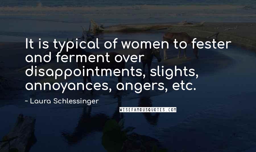 Laura Schlessinger Quotes: It is typical of women to fester and ferment over disappointments, slights, annoyances, angers, etc.
