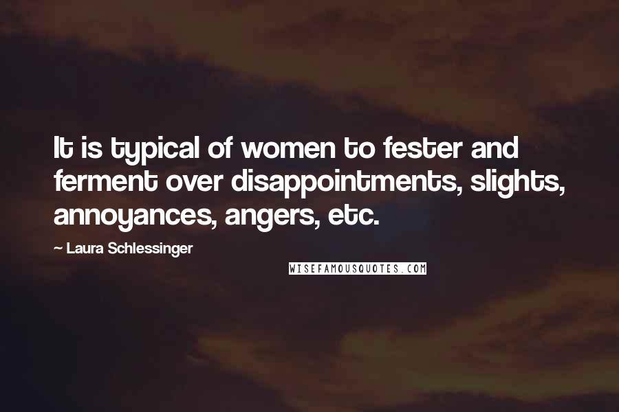 Laura Schlessinger Quotes: It is typical of women to fester and ferment over disappointments, slights, annoyances, angers, etc.