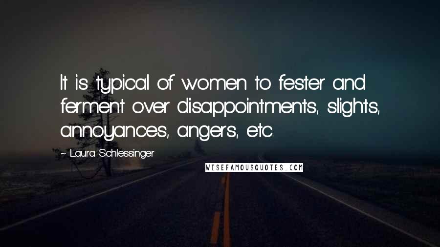 Laura Schlessinger Quotes: It is typical of women to fester and ferment over disappointments, slights, annoyances, angers, etc.