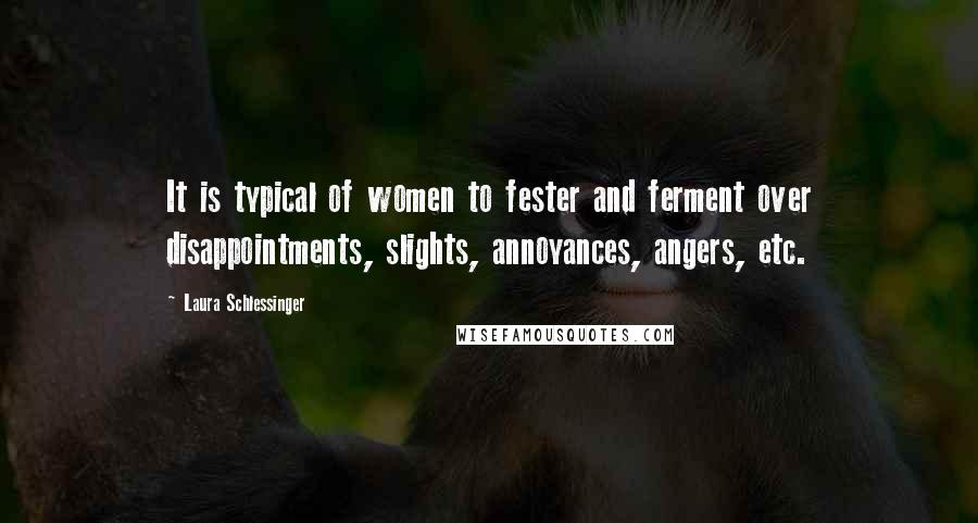 Laura Schlessinger Quotes: It is typical of women to fester and ferment over disappointments, slights, annoyances, angers, etc.