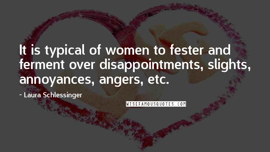 Laura Schlessinger Quotes: It is typical of women to fester and ferment over disappointments, slights, annoyances, angers, etc.