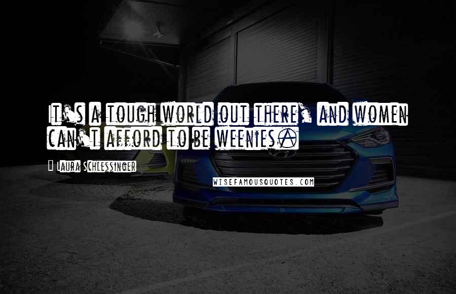 Laura Schlessinger Quotes: It's a tough world out there, and women can't afford to be weenies.