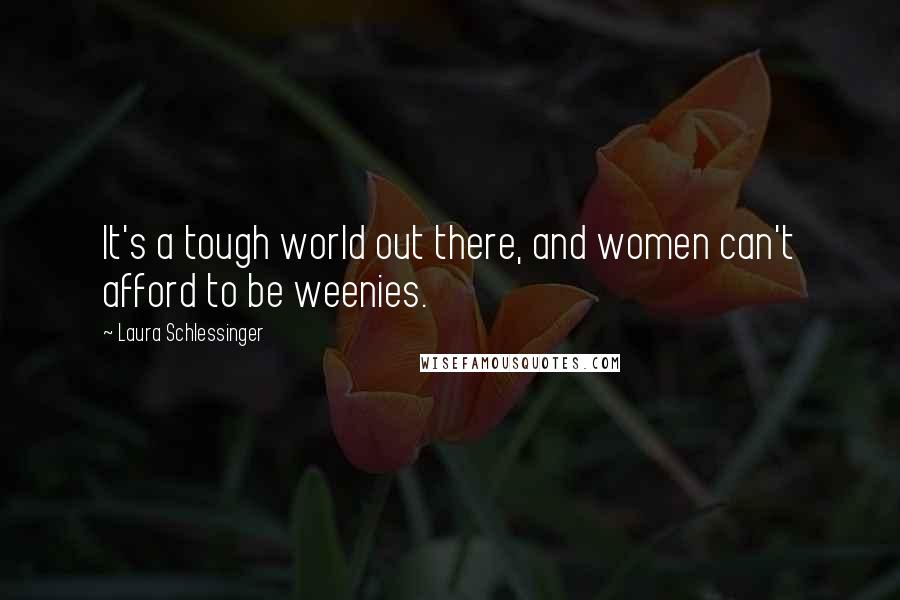 Laura Schlessinger Quotes: It's a tough world out there, and women can't afford to be weenies.