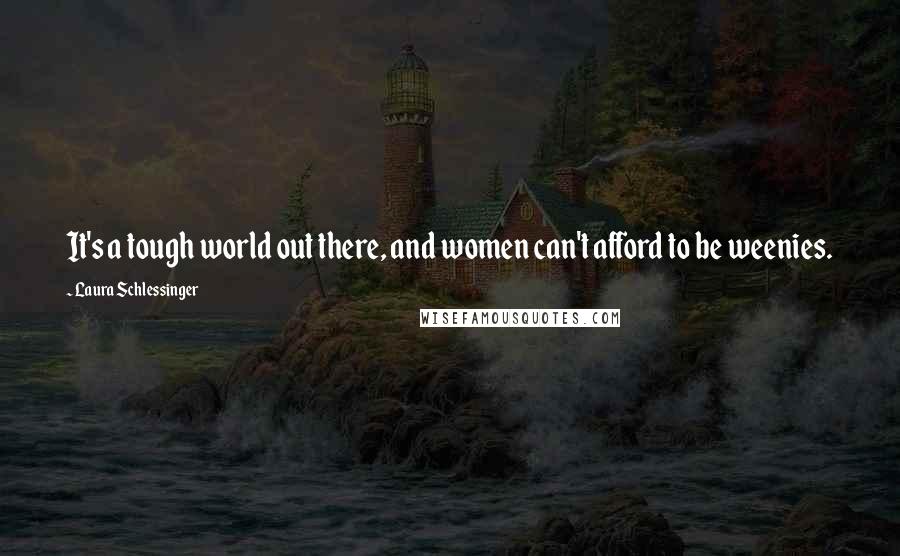 Laura Schlessinger Quotes: It's a tough world out there, and women can't afford to be weenies.