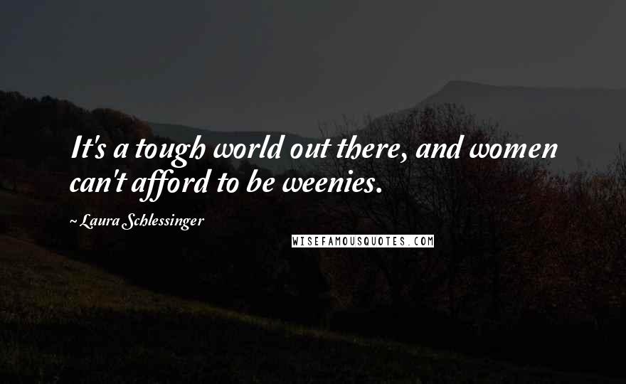 Laura Schlessinger Quotes: It's a tough world out there, and women can't afford to be weenies.