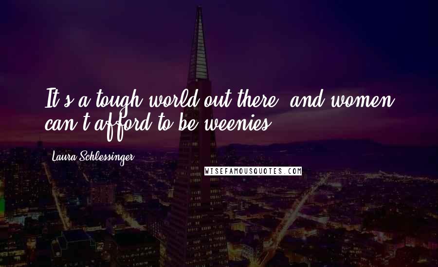 Laura Schlessinger Quotes: It's a tough world out there, and women can't afford to be weenies.