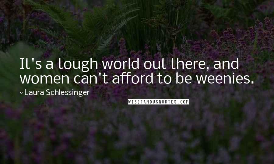 Laura Schlessinger Quotes: It's a tough world out there, and women can't afford to be weenies.