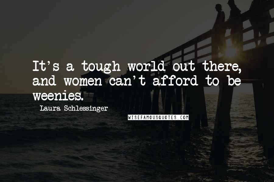 Laura Schlessinger Quotes: It's a tough world out there, and women can't afford to be weenies.