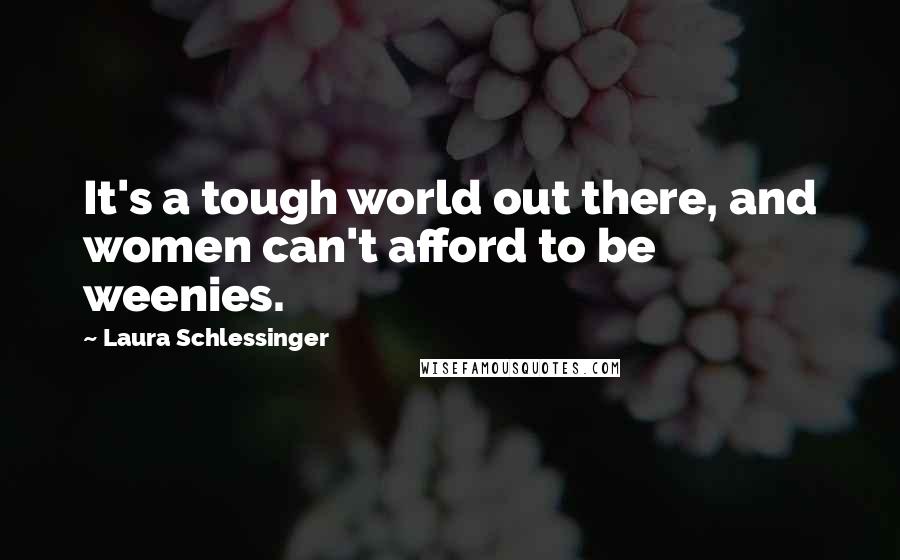 Laura Schlessinger Quotes: It's a tough world out there, and women can't afford to be weenies.