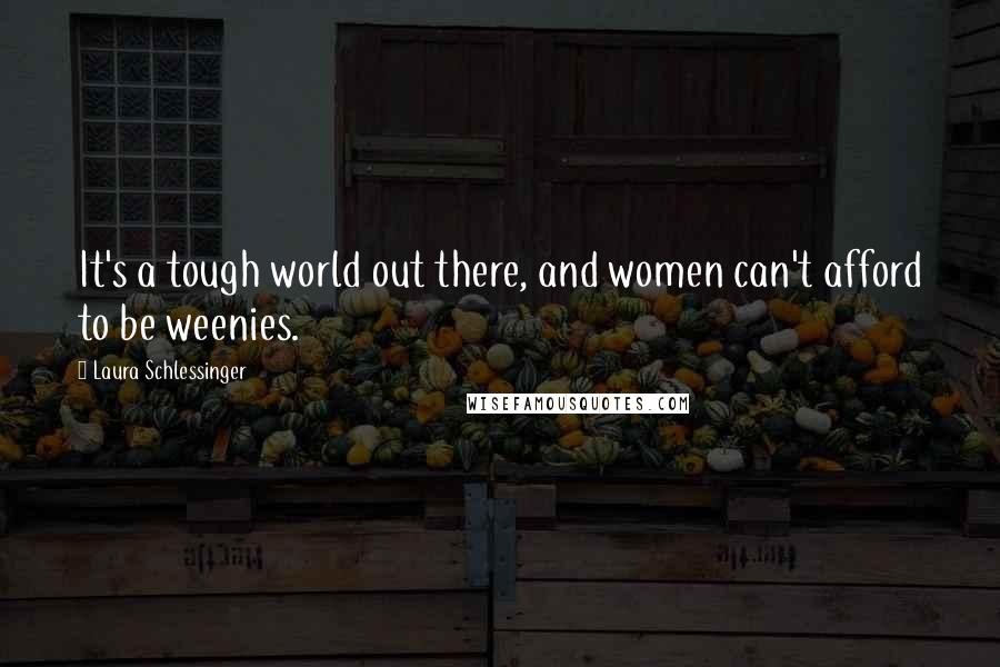 Laura Schlessinger Quotes: It's a tough world out there, and women can't afford to be weenies.