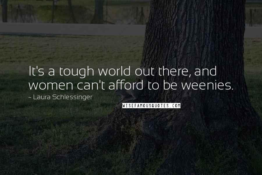 Laura Schlessinger Quotes: It's a tough world out there, and women can't afford to be weenies.