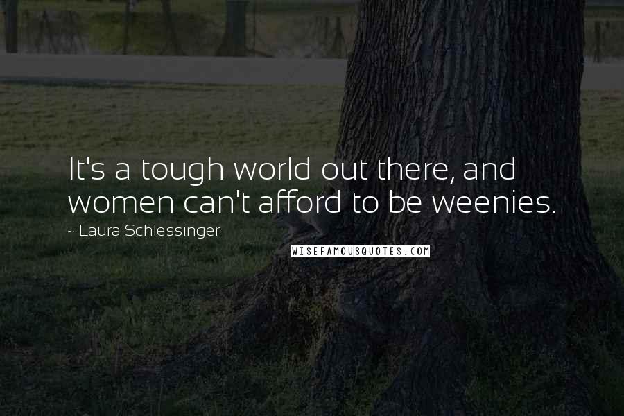 Laura Schlessinger Quotes: It's a tough world out there, and women can't afford to be weenies.