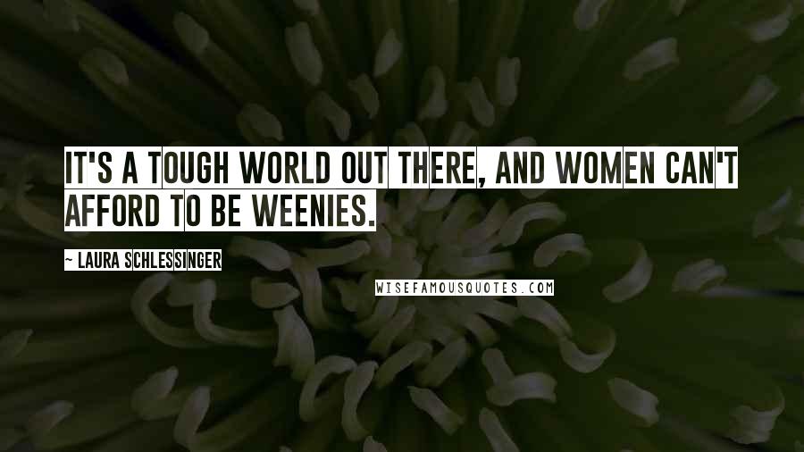 Laura Schlessinger Quotes: It's a tough world out there, and women can't afford to be weenies.