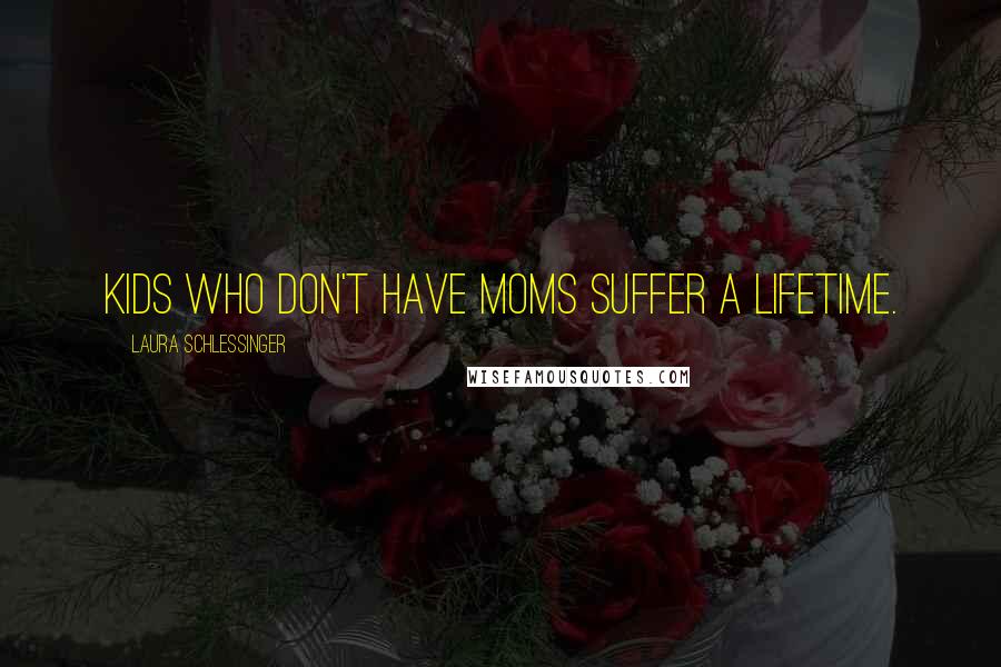 Laura Schlessinger Quotes: Kids who don't have moms suffer a lifetime.