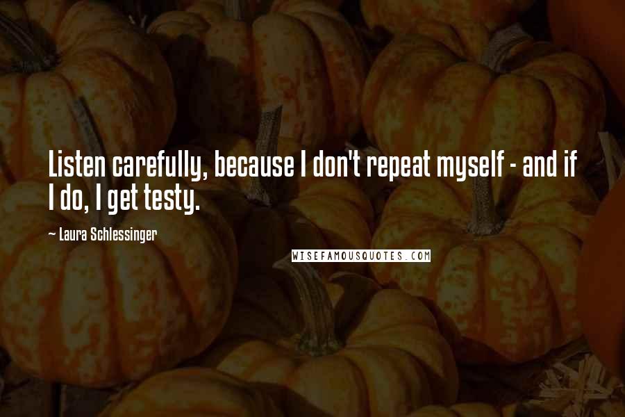 Laura Schlessinger Quotes: Listen carefully, because I don't repeat myself - and if I do, I get testy.