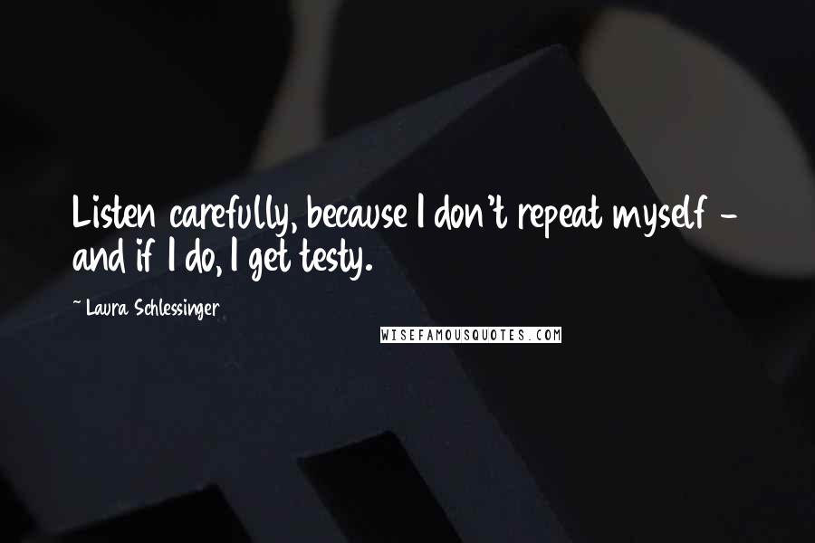 Laura Schlessinger Quotes: Listen carefully, because I don't repeat myself - and if I do, I get testy.