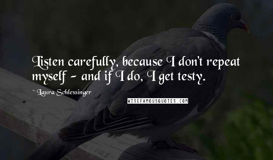 Laura Schlessinger Quotes: Listen carefully, because I don't repeat myself - and if I do, I get testy.
