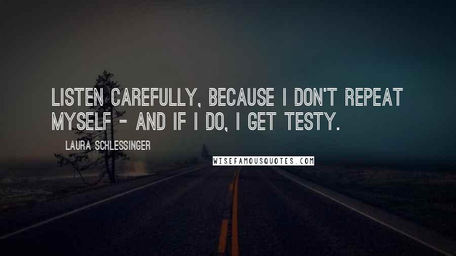 Laura Schlessinger Quotes: Listen carefully, because I don't repeat myself - and if I do, I get testy.