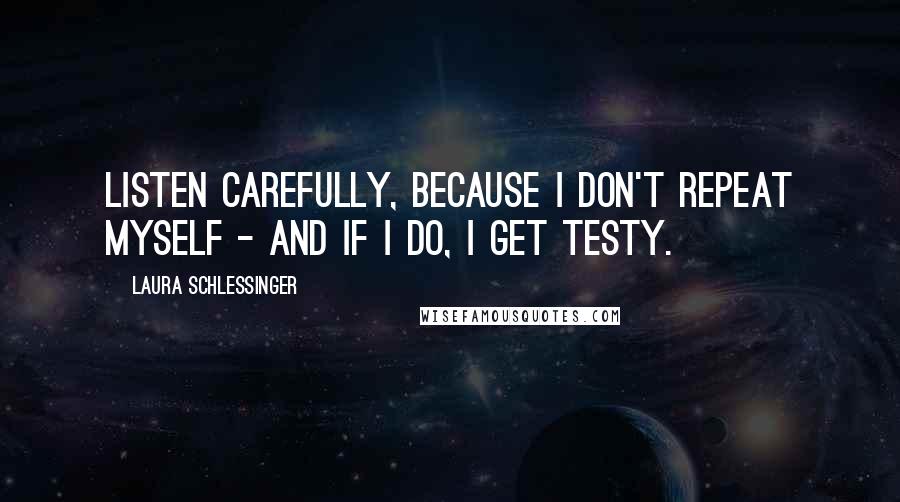 Laura Schlessinger Quotes: Listen carefully, because I don't repeat myself - and if I do, I get testy.