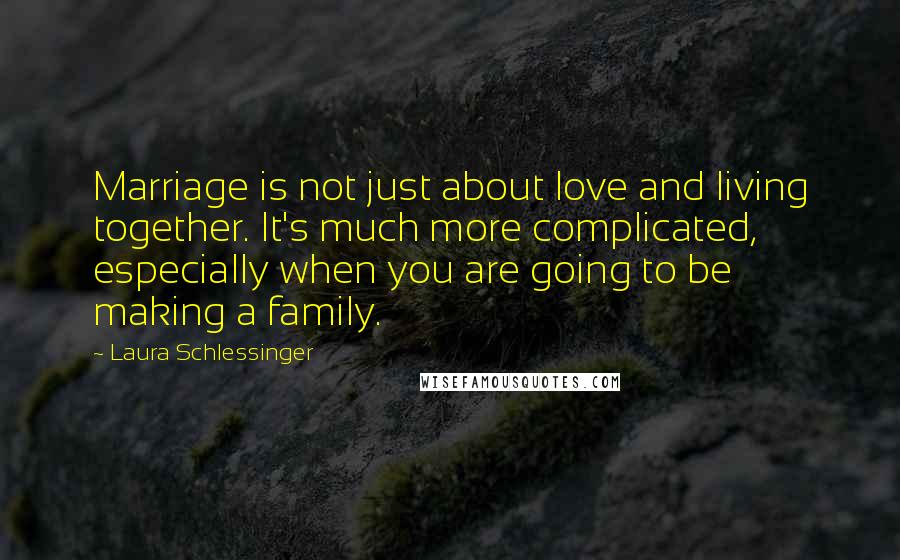 Laura Schlessinger Quotes: Marriage is not just about love and living together. It's much more complicated, especially when you are going to be making a family.
