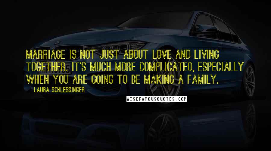 Laura Schlessinger Quotes: Marriage is not just about love and living together. It's much more complicated, especially when you are going to be making a family.