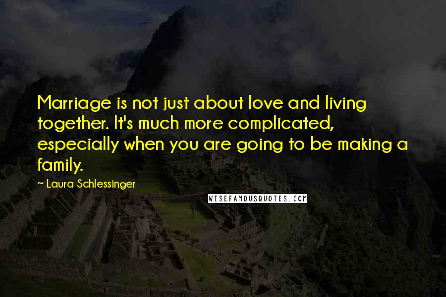 Laura Schlessinger Quotes: Marriage is not just about love and living together. It's much more complicated, especially when you are going to be making a family.