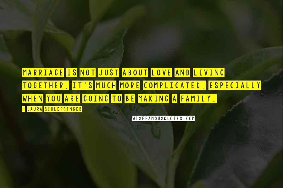 Laura Schlessinger Quotes: Marriage is not just about love and living together. It's much more complicated, especially when you are going to be making a family.