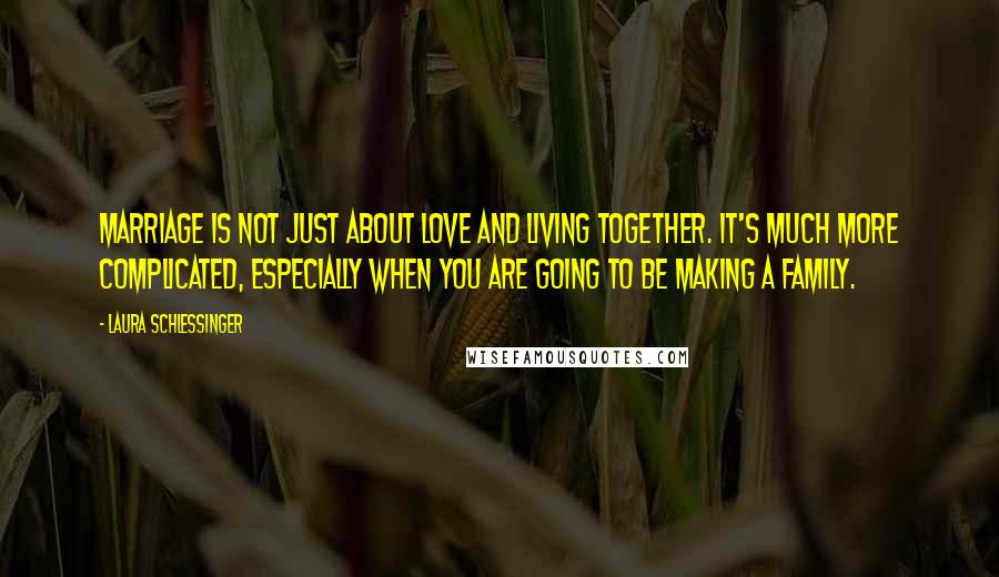 Laura Schlessinger Quotes: Marriage is not just about love and living together. It's much more complicated, especially when you are going to be making a family.