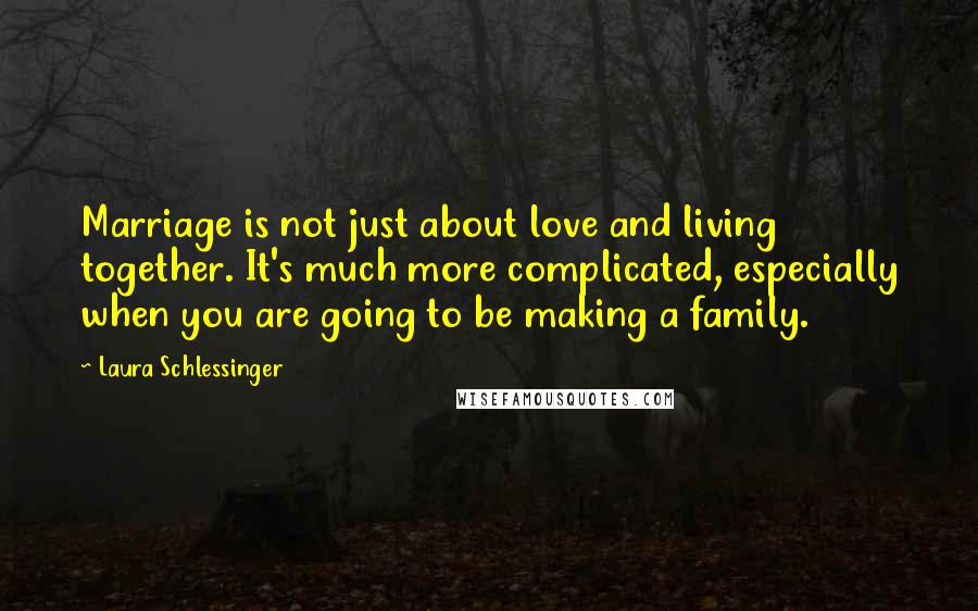 Laura Schlessinger Quotes: Marriage is not just about love and living together. It's much more complicated, especially when you are going to be making a family.