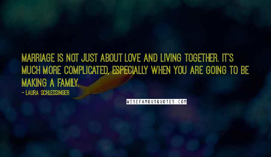 Laura Schlessinger Quotes: Marriage is not just about love and living together. It's much more complicated, especially when you are going to be making a family.