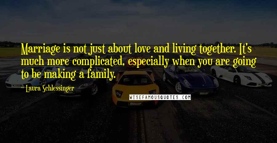 Laura Schlessinger Quotes: Marriage is not just about love and living together. It's much more complicated, especially when you are going to be making a family.