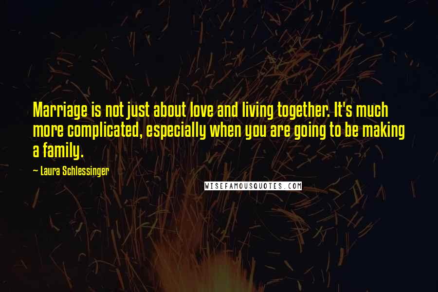 Laura Schlessinger Quotes: Marriage is not just about love and living together. It's much more complicated, especially when you are going to be making a family.