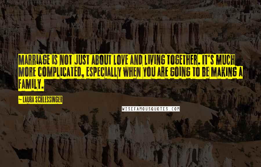 Laura Schlessinger Quotes: Marriage is not just about love and living together. It's much more complicated, especially when you are going to be making a family.