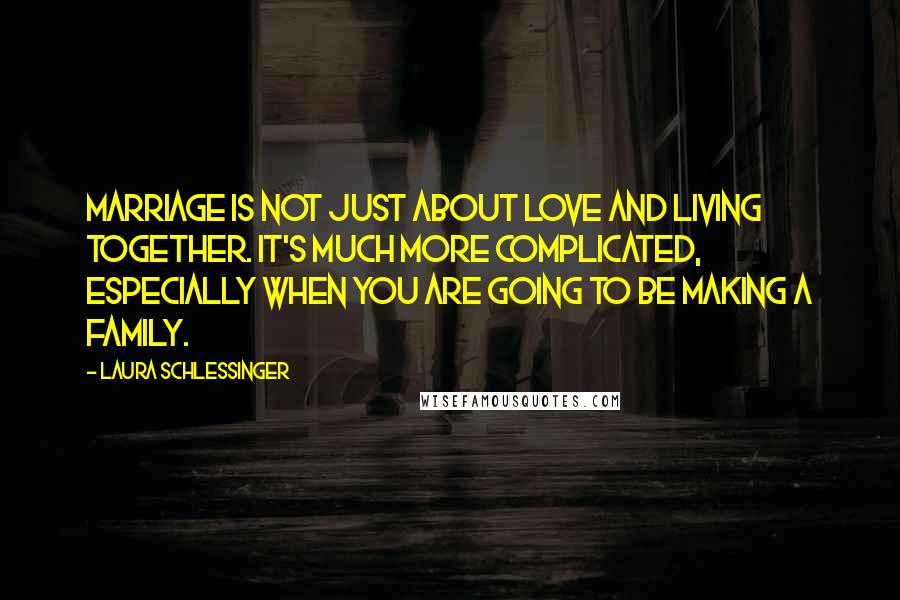 Laura Schlessinger Quotes: Marriage is not just about love and living together. It's much more complicated, especially when you are going to be making a family.