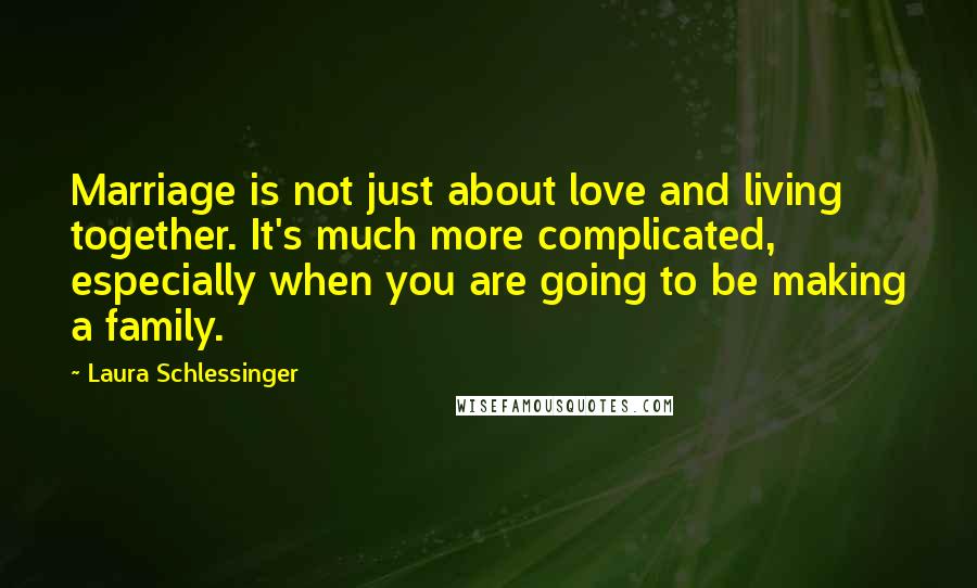 Laura Schlessinger Quotes: Marriage is not just about love and living together. It's much more complicated, especially when you are going to be making a family.