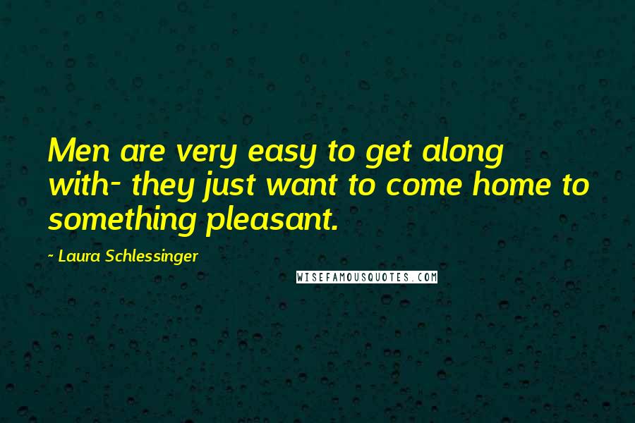 Laura Schlessinger Quotes: Men are very easy to get along with- they just want to come home to something pleasant.