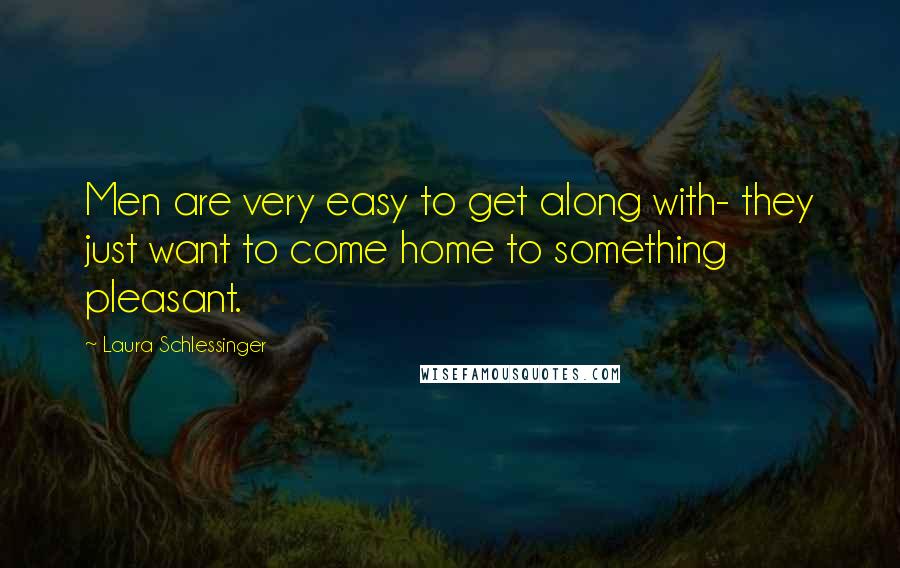 Laura Schlessinger Quotes: Men are very easy to get along with- they just want to come home to something pleasant.