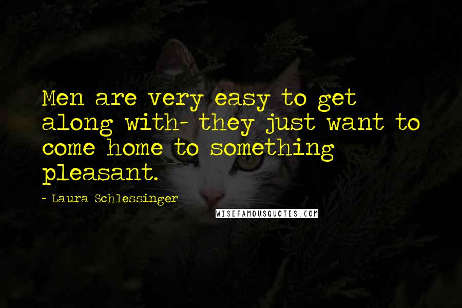 Laura Schlessinger Quotes: Men are very easy to get along with- they just want to come home to something pleasant.