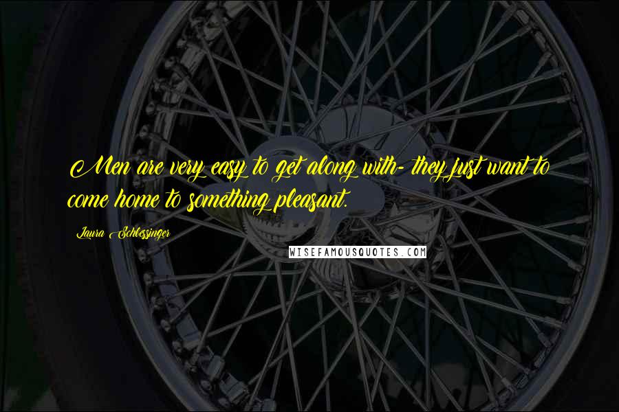 Laura Schlessinger Quotes: Men are very easy to get along with- they just want to come home to something pleasant.