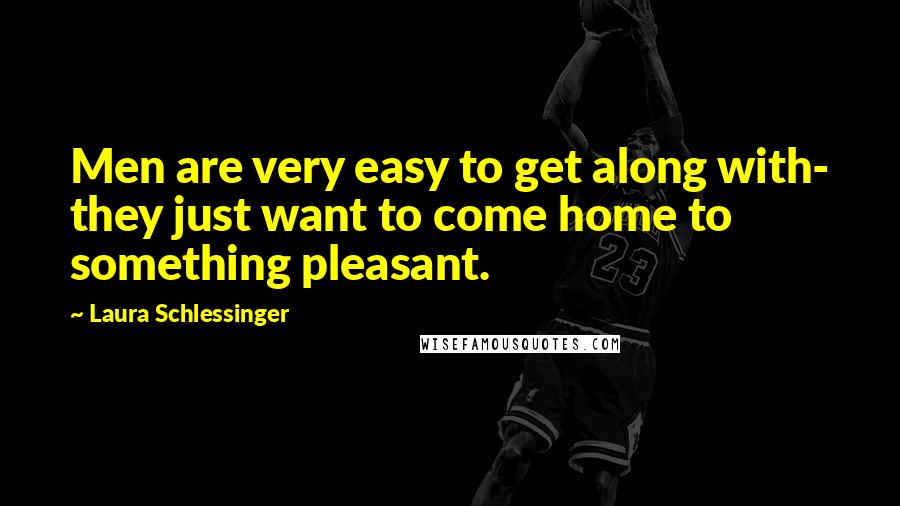 Laura Schlessinger Quotes: Men are very easy to get along with- they just want to come home to something pleasant.