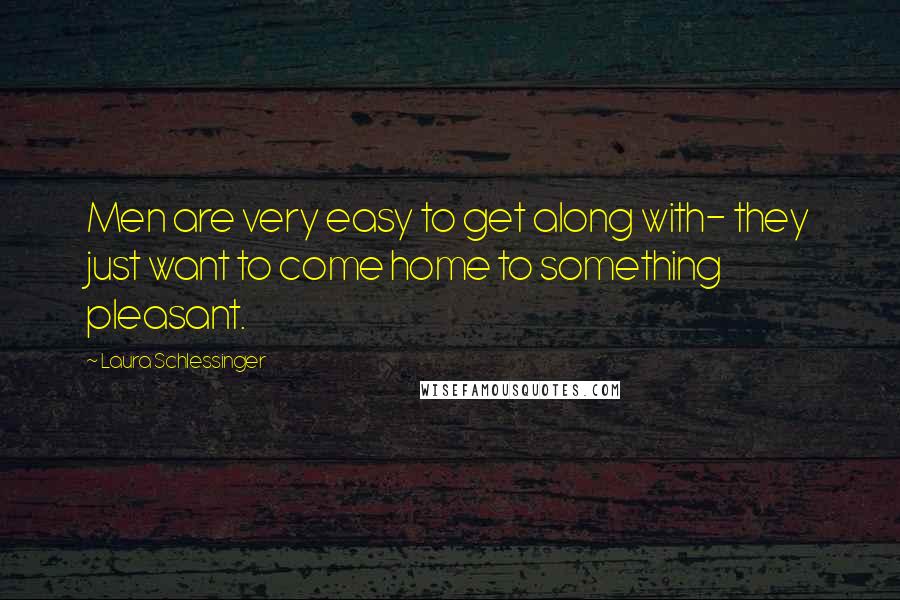 Laura Schlessinger Quotes: Men are very easy to get along with- they just want to come home to something pleasant.