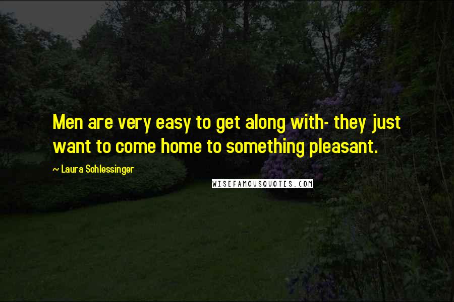 Laura Schlessinger Quotes: Men are very easy to get along with- they just want to come home to something pleasant.
