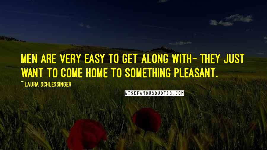 Laura Schlessinger Quotes: Men are very easy to get along with- they just want to come home to something pleasant.