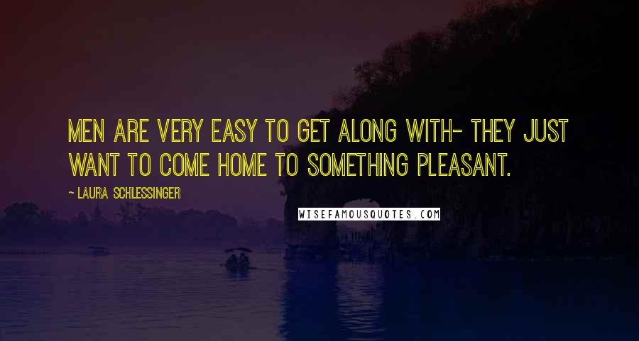 Laura Schlessinger Quotes: Men are very easy to get along with- they just want to come home to something pleasant.